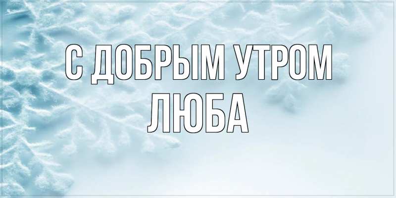 Люба! Доброе утро! Красивая открытка для Любы! Открытка с