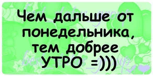 Чем дальше от понедельника, тем добрее утро. кто сказал, кто