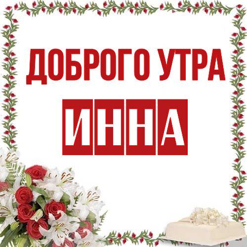 Открытка с именем ИННА Доброе утро картинки. Открытки на