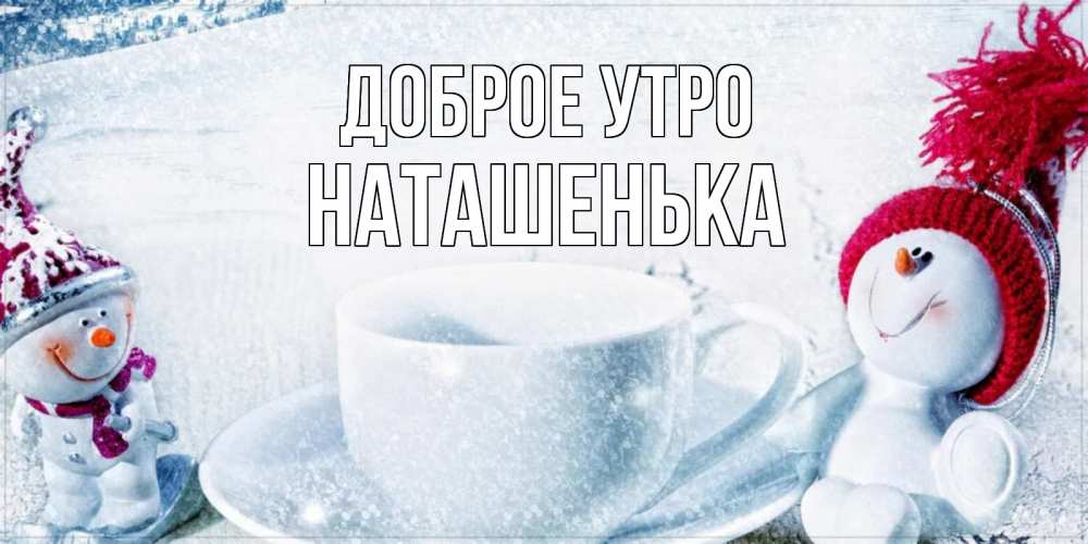 Открытка, Доброе утро, Наталья, Наташа, Наташенька, Натусик